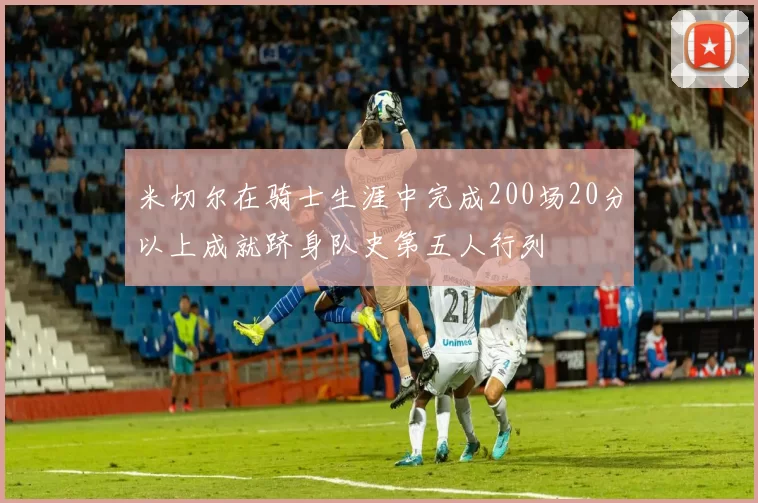 米切尔在骑士生涯中完成200场20分以上成就跻身队史第五人行列