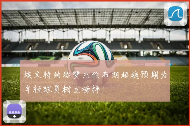 埃文特纳称赞杰伦布朗超越预期为年轻球员树立榜样