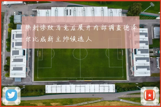 热刺惨败马竞后展开内部调查德泽尔比成新主帅候选人