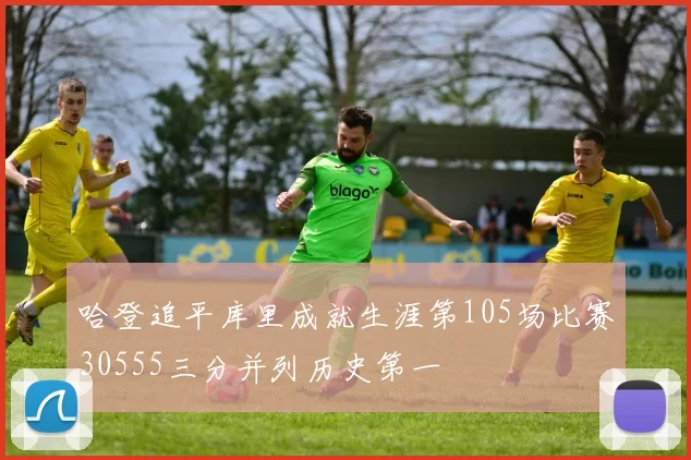 哈登追平库里成就生涯第105场比赛30555三分并列历史第一