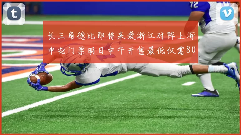 长三角德比即将来袭浙江对阵上海申花门票明日中午开售最低仅需80元